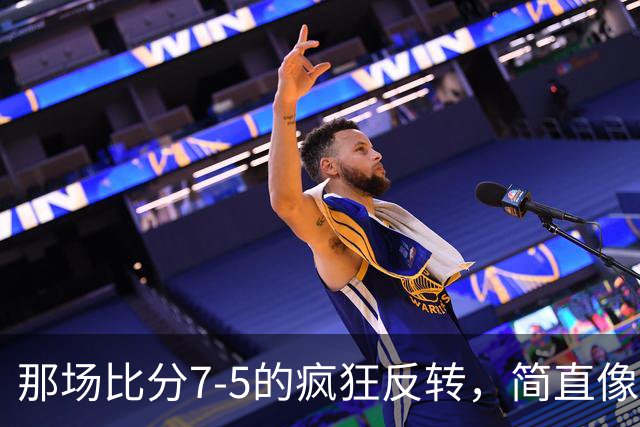 那场比分7-5的疯狂反转，简直像坐过山车！
