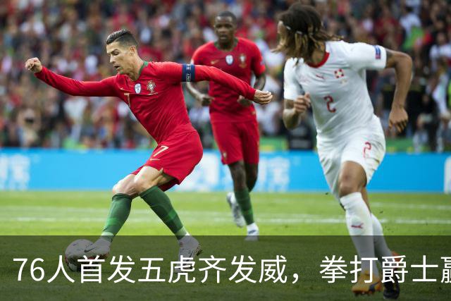 76人首发五虎齐发威，拳打爵士赢得揭幕战！